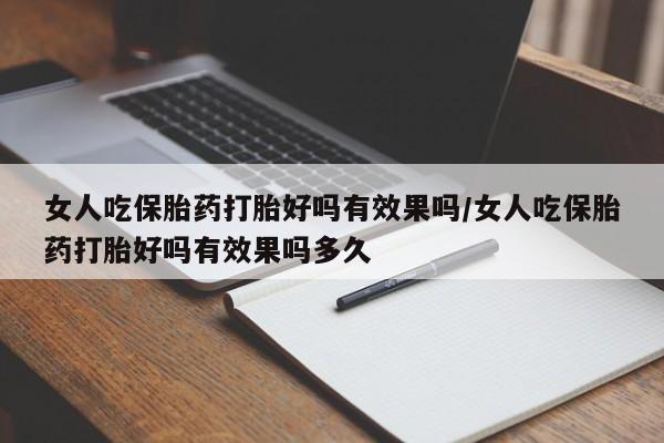 网上米非司酮片在线购买女人吃保胎药打胎好吗有效果吗/女人吃保胎药打胎好吗有效果吗多久