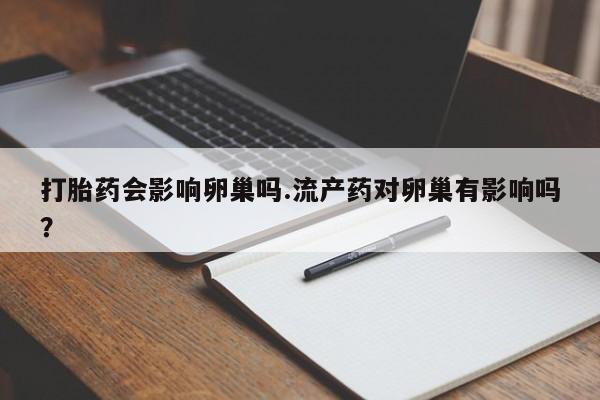 网上米非司酮片在线购买打胎药会影响卵巢吗.流产药对卵巢有影响吗？