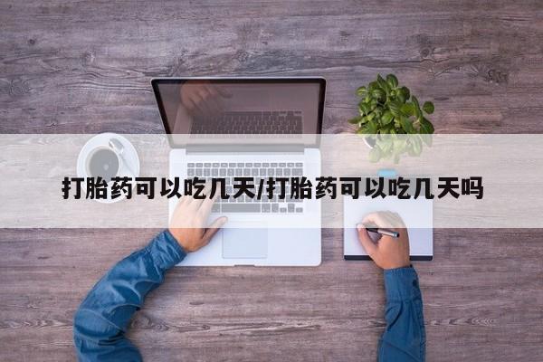 网上米非司酮片在线购买打胎药可以吃几天/打胎药可以吃几天吗
