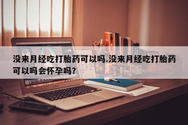 网上米非司酮片在线购买没来月经吃打胎药可以吗.没来月经吃打胎药可以吗会怀孕吗？