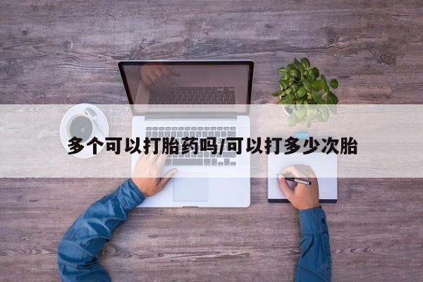 网上米非司酮片在线购买多个可以打胎药吗/可以打多少次胎