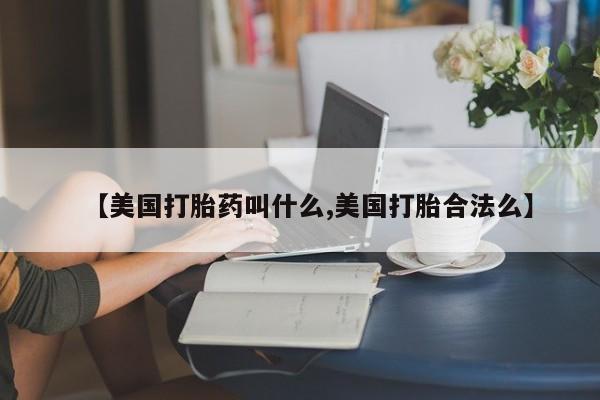 网上米非司酮片在线购买【美国打胎药叫什么,美国打胎合法么】