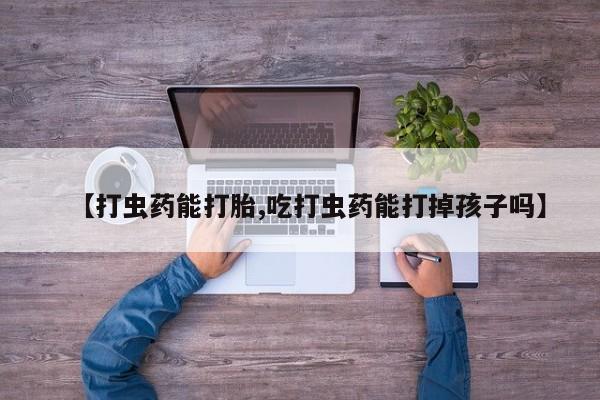 网上米非司酮片在线购买【打虫药能打胎,吃打虫药能打掉孩子吗】