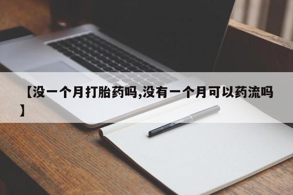 网上米非司酮片在线购买【没一个月打胎药吗,没有一个月可以药流吗】