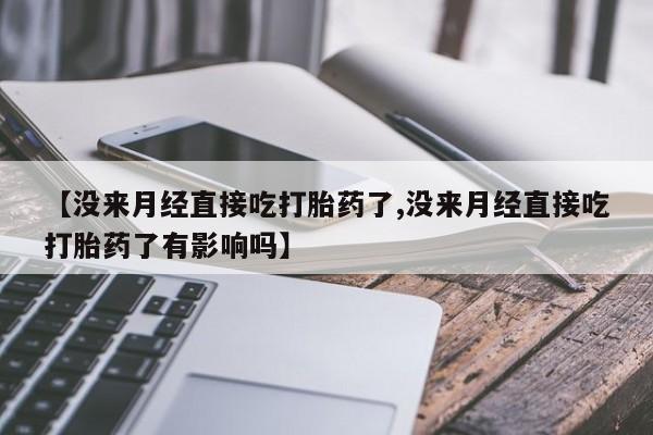 网上米非司酮片在线购买【没来月经直接吃打胎药了,没来月经直接吃打胎药了有影响吗】