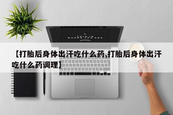 网上米非司酮片在线购买【打胎后身体出汗吃什么药,打胎后身体出汗吃什么药调理】