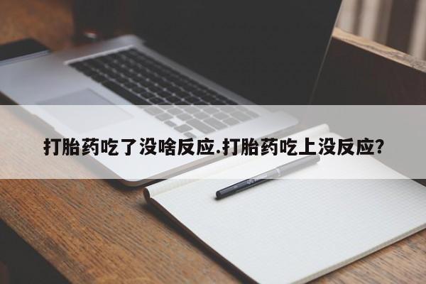 网上米非司酮片在线购买打胎药吃了没啥反应.打胎药吃上没反应？