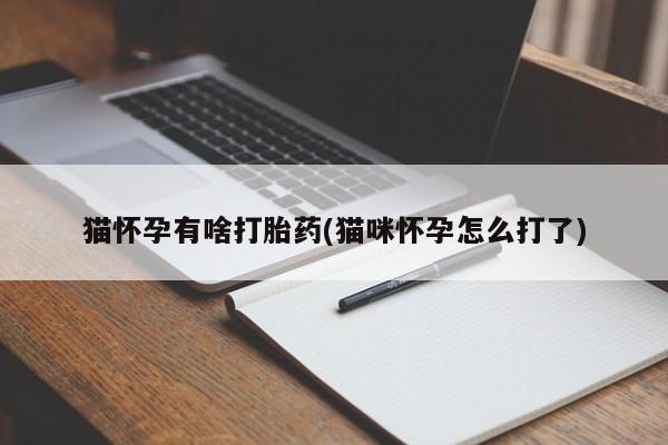 网上米非司酮片在线购买猫怀孕有啥打胎药(猫咪怀孕怎么打了)