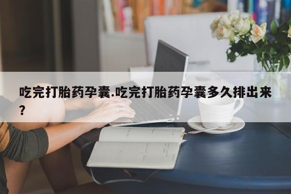 网上米非司酮片在线购买吃完打胎药孕囊.吃完打胎药孕囊多久排出来？