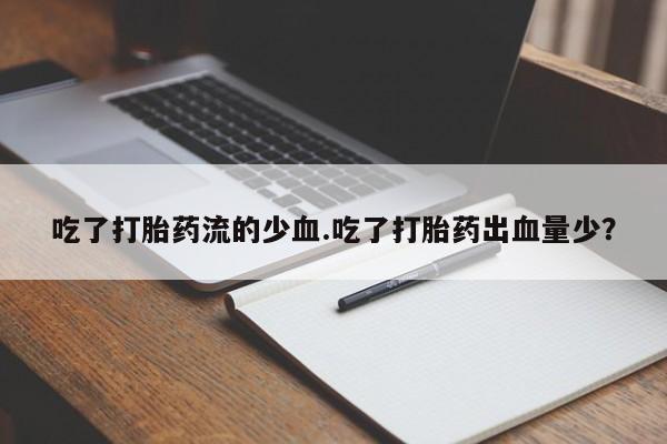 网上米非司酮片在线购买吃了打胎药流的少血.吃了打胎药出血量少？