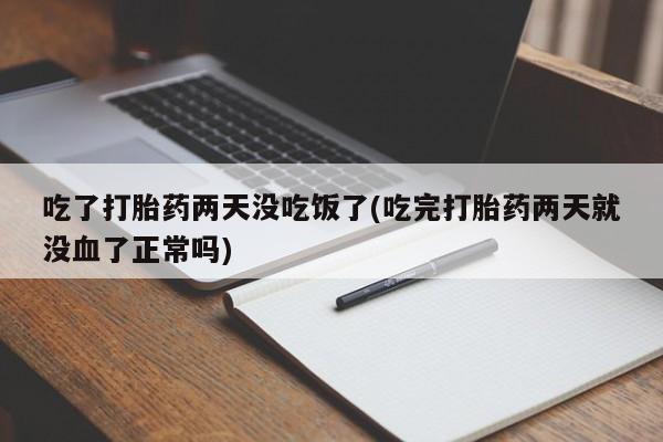 网上米非司酮片在线购买吃了打胎药两天没吃饭了(吃完打胎药两天就没血了正常吗)