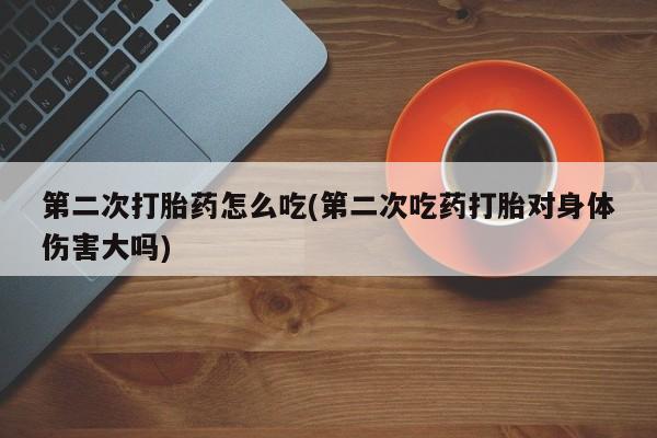 网上米非司酮片在线购买第二次打胎药怎么吃(第二次吃药打胎对身体伤害大吗)
