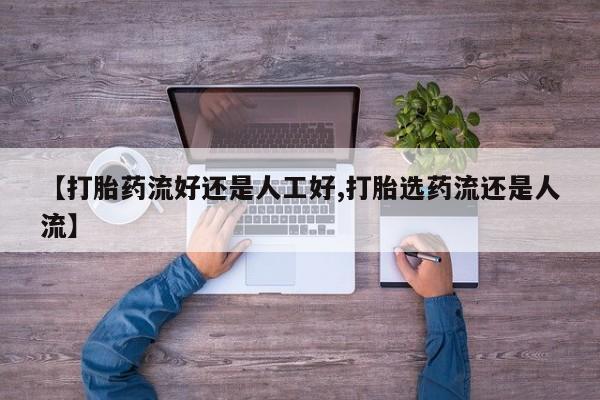 网上米非司酮片在线购买【打胎药流好还是人工好,打胎选药流还是人流】