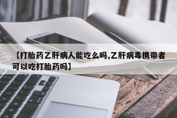 网上米非司酮片在线购买【打胎药乙肝病人能吃么吗,乙肝病毒携带者可以吃打胎药吗】