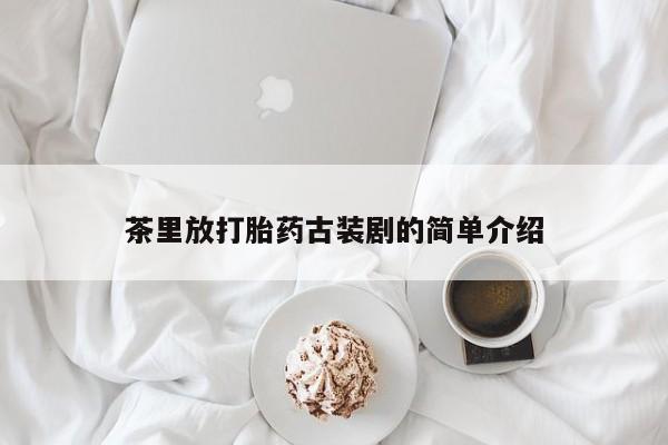 网上米非司酮片在线购买茶里放打胎药古装剧的简单介绍