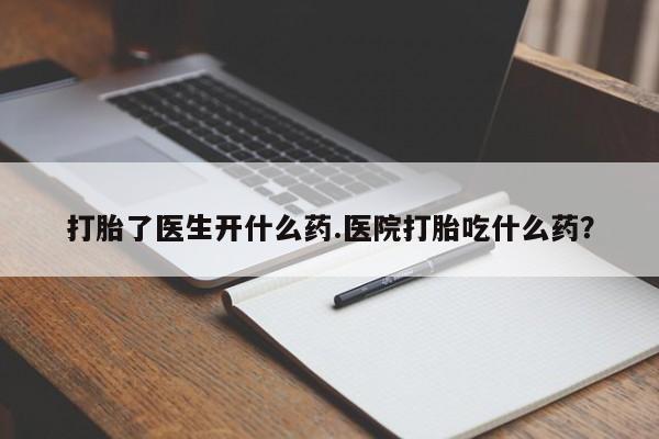 网上米非司酮片在线购买打胎了医生开什么药.医院打胎吃什么药？