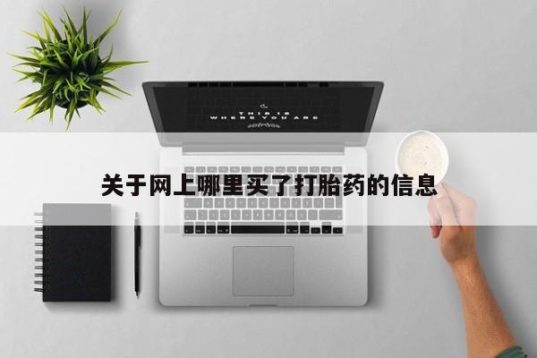 网上米非司酮片在线购买关于网上哪里买了打胎药的信息