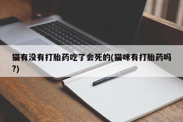 网上米非司酮片在线购买猫有没有打胎药吃了会死的(猫咪有打胎药吗?)