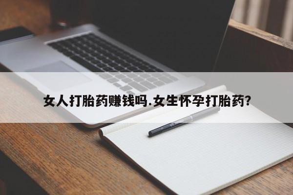 网上米非司酮片在线购买女人打胎药赚钱吗.女生怀孕打胎药？