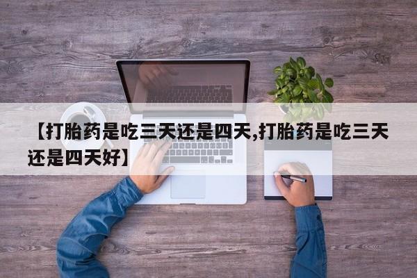 网上米非司酮片在线购买【打胎药是吃三天还是四天,打胎药是吃三天还是四天好】