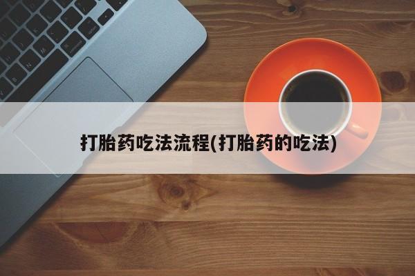 网上米非司酮片在线购买打胎药吃法流程(打胎药的吃法)