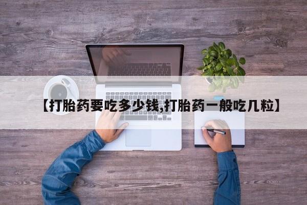 网上米非司酮片在线购买【打胎药要吃多少钱,打胎药一般吃几粒】