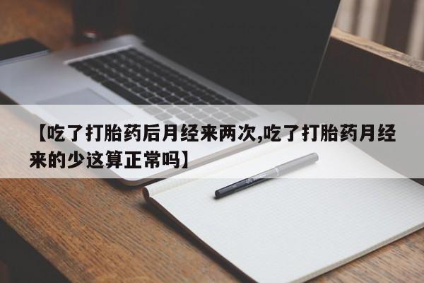 网上米非司酮片在线购买【吃了打胎药后月经来两次,吃了打胎药月经来的少这算正常吗】