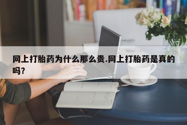 网上米非司酮片在线购买网上打胎药为什么那么贵.网上打胎药是真的吗？