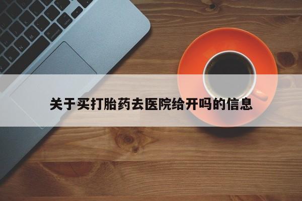 网上米非司酮片在线购买关于买打胎药去医院给开吗的信息