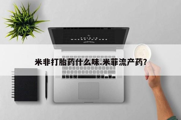 网上米非司酮片在线购买米非打胎药什么味.米菲流产药？