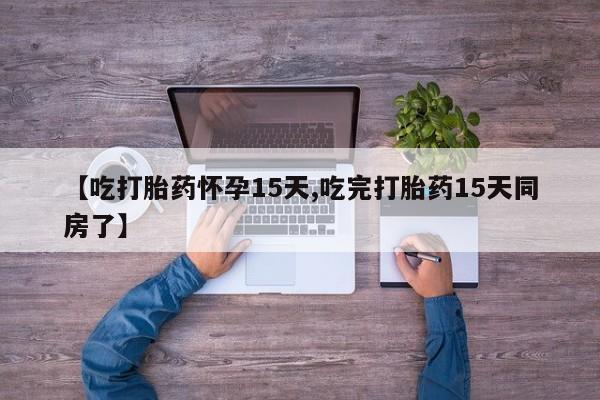网上米非司酮片在线购买【吃打胎药怀孕15天,吃完打胎药15天同房了】