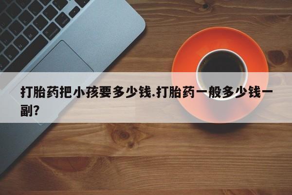网上米非司酮片在线购买打胎药把小孩要多少钱.打胎药一般多少钱一副？