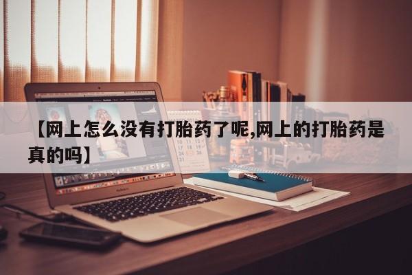 网上米非司酮片在线购买【网上怎么没有打胎药了呢,网上的打胎药是真的吗】