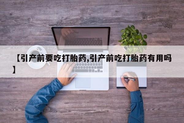 网上米非司酮片在线购买【引产前要吃打胎药,引产前吃打胎药有用吗】