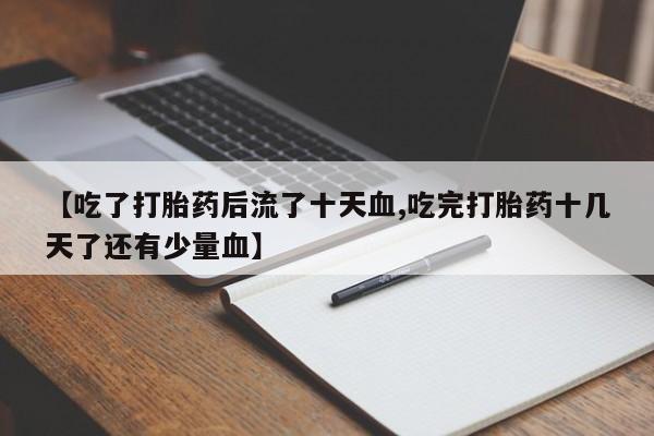 网上米非司酮片在线购买【吃了打胎药后流了十天血,吃完打胎药十几天了还有少量血】
