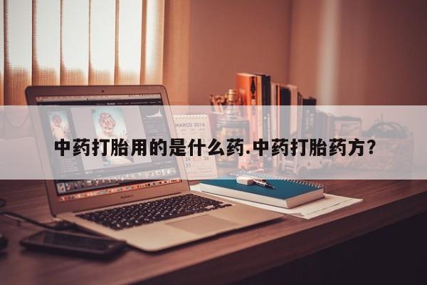 网上米非司酮片在线购买中药打胎用的是什么药.中药打胎药方？