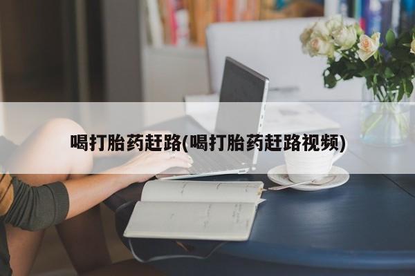 网上米非司酮片在线购买喝打胎药赶路(喝打胎药赶路视频)