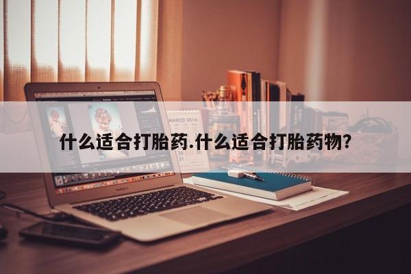 网上米非司酮片在线购买什么适合打胎药.什么适合打胎药物？