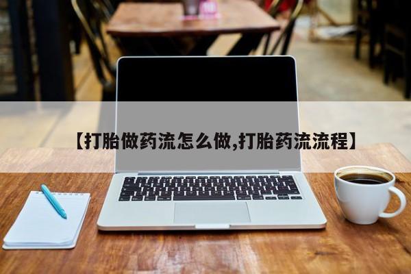网上米非司酮片在线购买【打胎做药流怎么做,打胎药流流程】