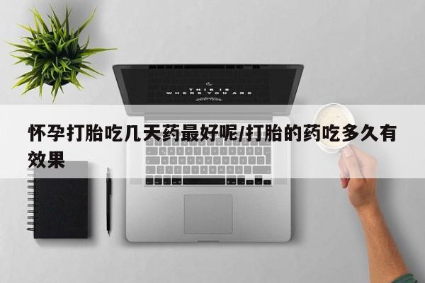网上米非司酮片在线购买怀孕打胎吃几天药最好呢/打胎的药吃多久有效果