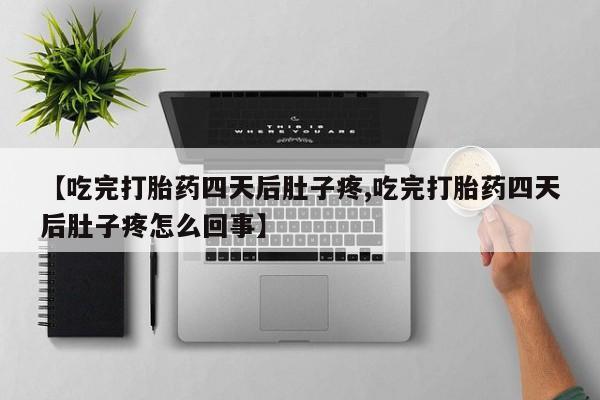 网上米非司酮片在线购买【吃完打胎药四天后肚子疼,吃完打胎药四天后肚子疼怎么回事】