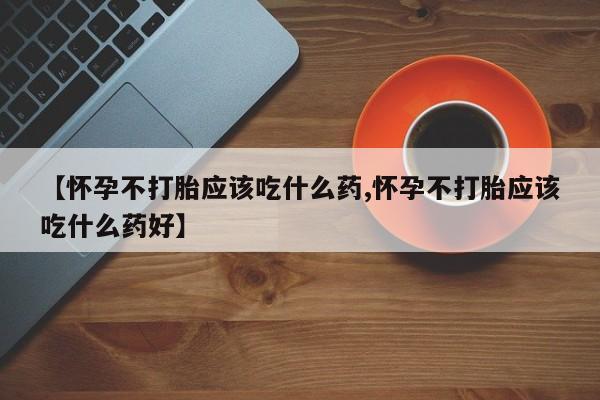 网上米非司酮片在线购买【怀孕不打胎应该吃什么药,怀孕不打胎应该吃什么药好】