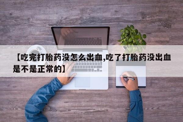 网上米非司酮片在线购买【吃完打胎药没怎么出血,吃了打胎药没出血是不是正常的】
