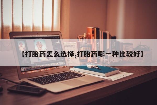 网上米非司酮片在线购买【打胎药怎么选择,打胎药哪一种比较好】