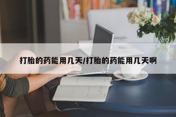 网上米非司酮片在线购买打胎的药能用几天/打胎的药能用几天啊