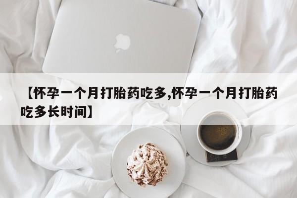 网上米非司酮片在线购买【怀孕一个月打胎药吃多,怀孕一个月打胎药吃多长时间】