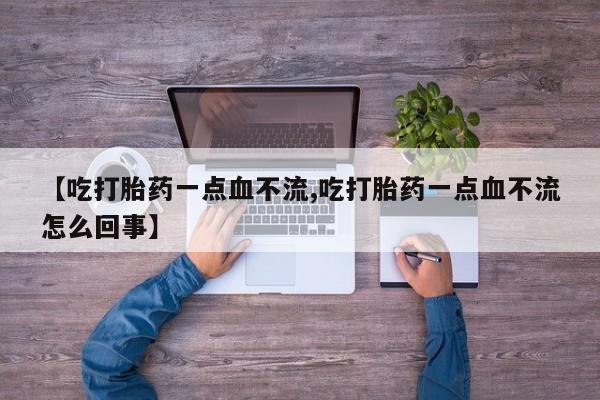 网上米非司酮片在线购买【吃打胎药一点血不流,吃打胎药一点血不流怎么回事】