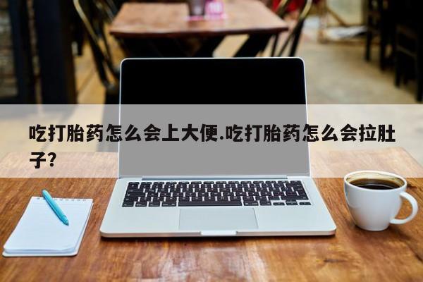 网上米非司酮片在线购买吃打胎药怎么会上大便.吃打胎药怎么会拉肚子？