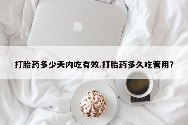 网上米非司酮片在线购买打胎药多少天内吃有效.打胎药多久吃管用？