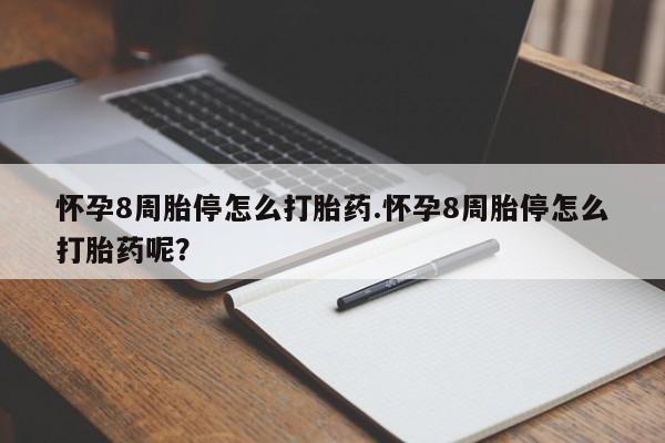 网上米非司酮片在线购买怀孕8周胎停怎么打胎药.怀孕8周胎停怎么打胎药呢？